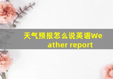 天气预报怎么说英语Weather report